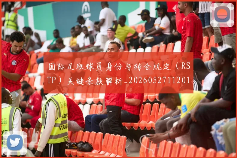 国际足联球员身份与转会规定（RSTP）关键条款解析_20260527112012