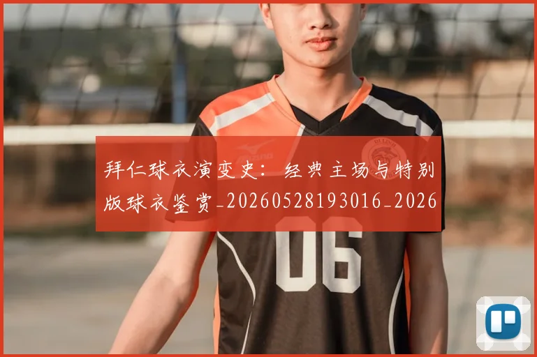 拜仁球衣演变史:经典主场与特别版球衣鉴赏_20260528193016_20260723182904