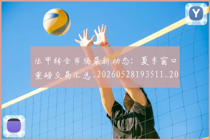 法甲转会市场最新动态：夏季窗口重磅交易汇总_20260528193511_20260707154019