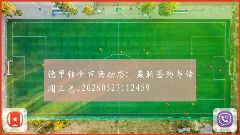 德甲转会市场动态:最新签约与传闻汇总_20260527112459