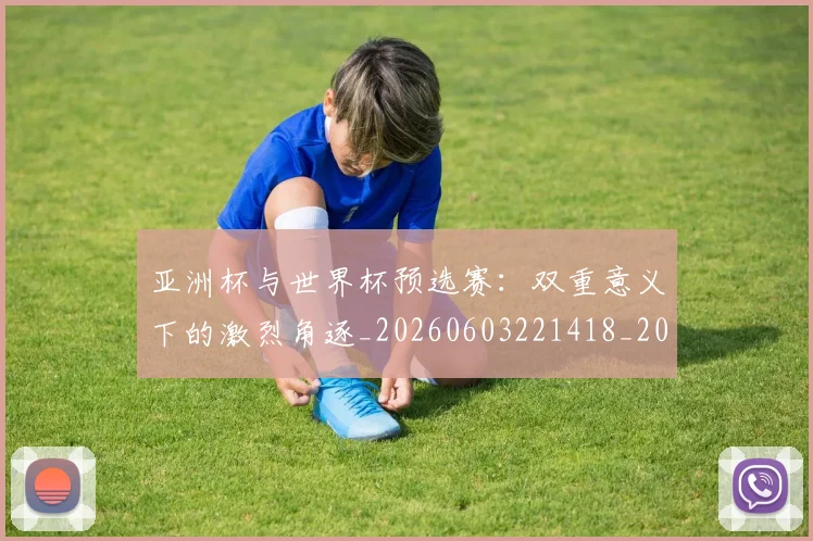亚洲杯与世界杯预选赛：双重意义下的激烈角逐_20260603221418_20260703211103