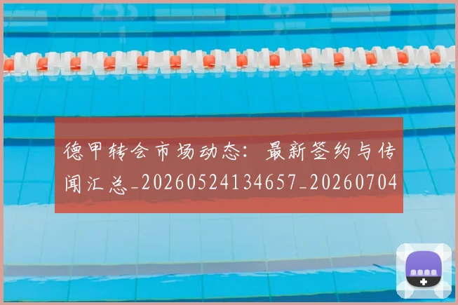 德甲转会市场动态:最新签约与传闻汇总_20260524134657_20260704173728