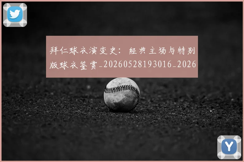 拜仁球衣演变史:经典主场与特别版球衣鉴赏_20260528193016_20260707014807