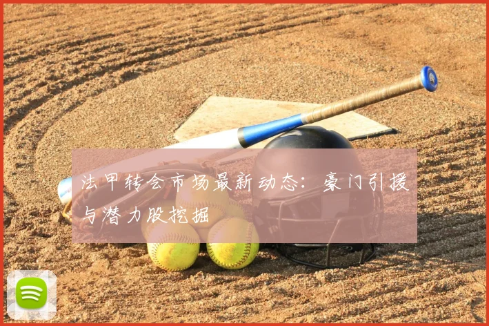 法甲转会市场最新动态：豪门引援与潜力股挖掘