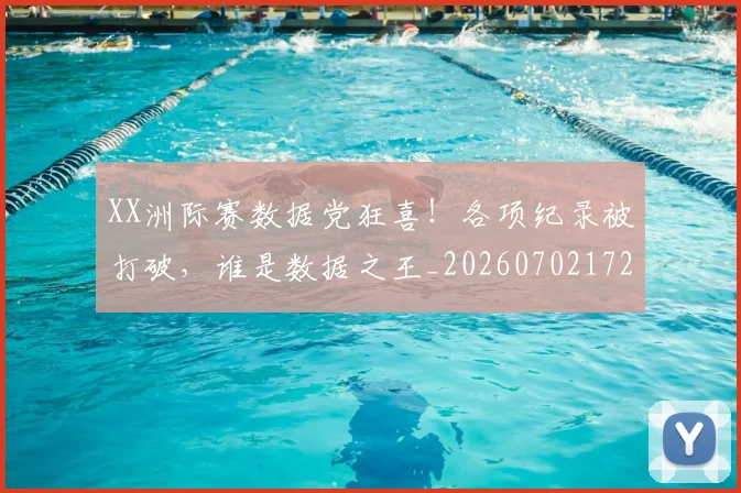 XX洲际赛数据党狂喜!各项纪录被打破,谁是数据之王_20260702172520_20260715182539