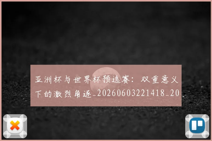 亚洲杯与世界杯预选赛:双重意义下的激烈角逐_20260603221418_20260703211103
