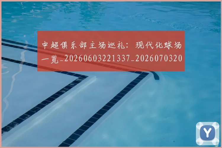 中超俱乐部主场巡礼：现代化球场一览_20260603221337_20260703203846_20260716185020
