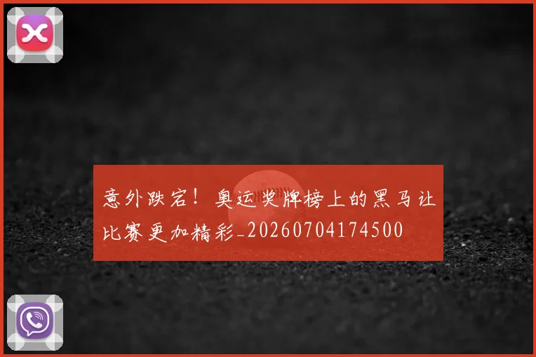 意外跌宕!奥运奖牌榜上的黑马让比赛更加精彩_20260704174500
