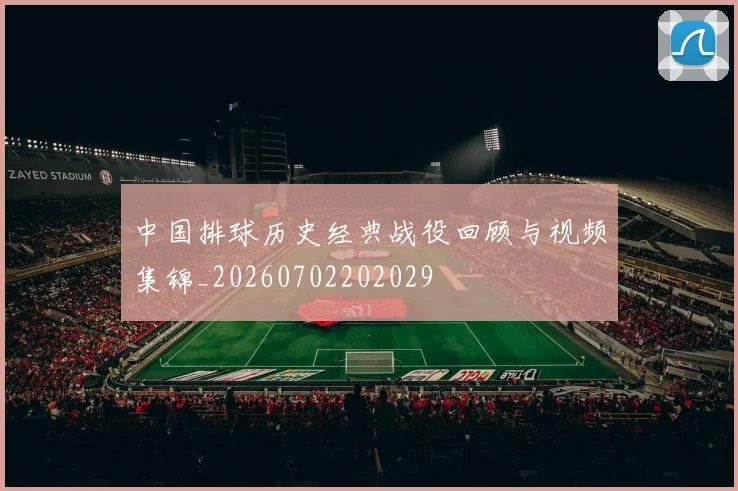 中国排球历史经典战役回顾与视频集锦_20260702202029