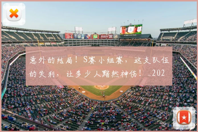 意外的结局！S赛小组赛，这支队伍的失利，让多少人黯然神伤！_20260724074309