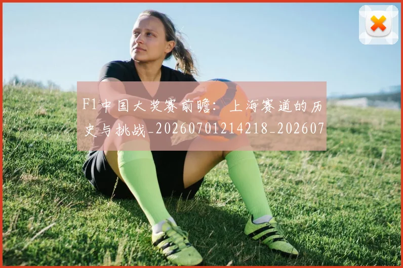 F1中国大奖赛前瞻：上海赛道的历史与挑战_20260701214218_20260713233126